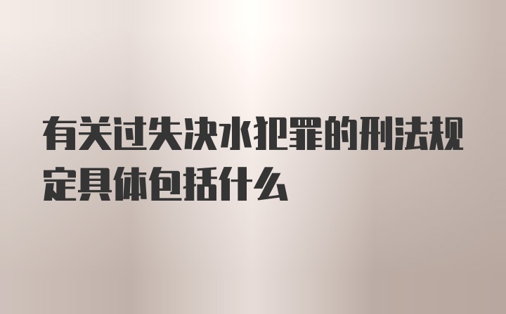 有关过失决水犯罪的刑法规定具体包括什么