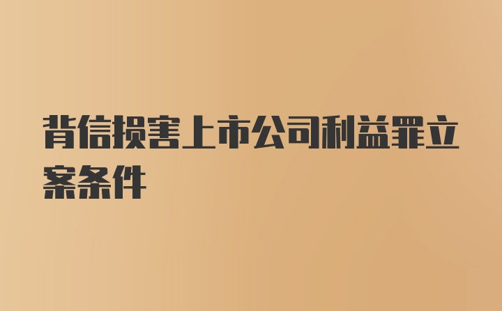 背信损害上市公司利益罪立案条件