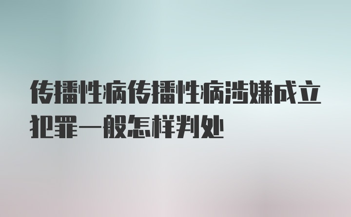 传播性病传播性病涉嫌成立犯罪一般怎样判处