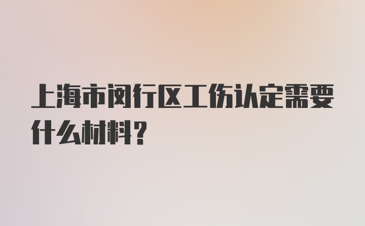 上海市闵行区工伤认定需要什么材料?