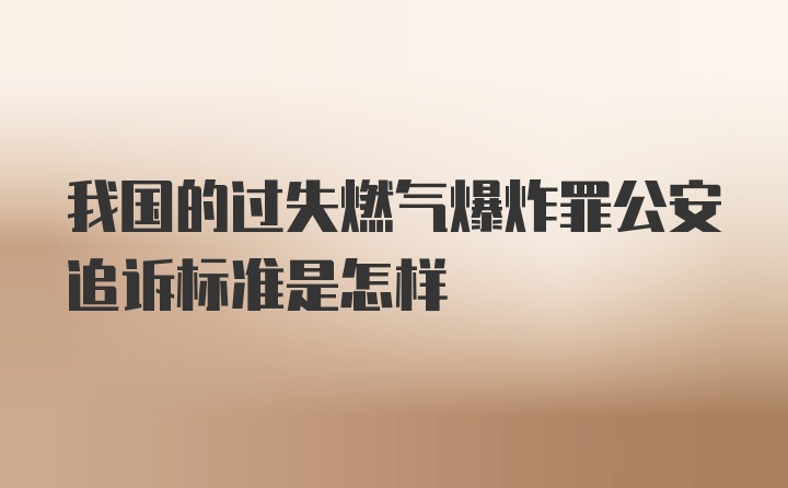 我国的过失燃气爆炸罪公安追诉标准是怎样