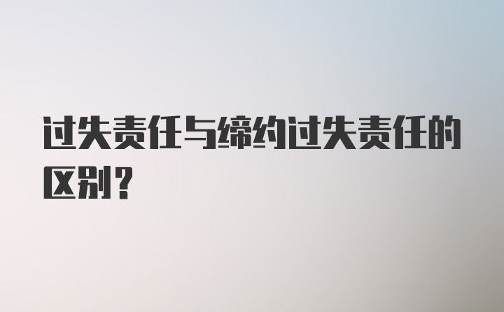 过失责任与缔约过失责任的区别？