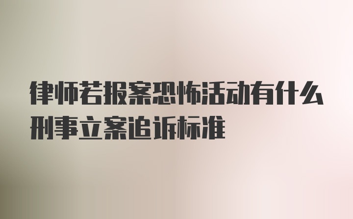 律师若报案恐怖活动有什么刑事立案追诉标准