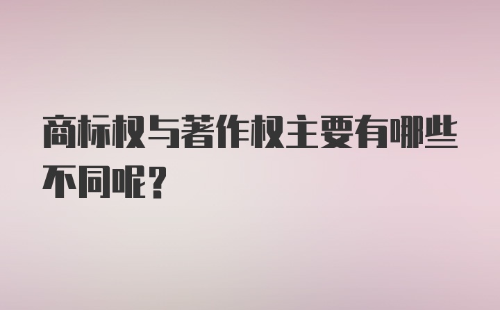 商标权与著作权主要有哪些不同呢？