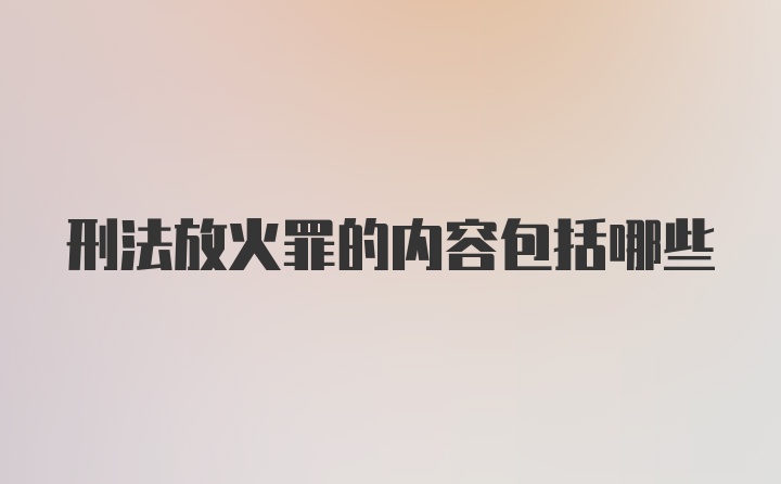 刑法放火罪的内容包括哪些