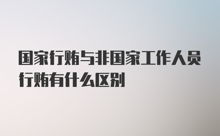 国家行贿与非国家工作人员行贿有什么区别