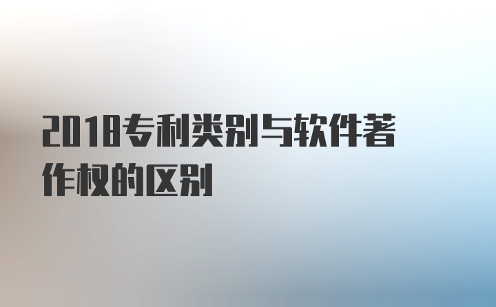 2018专利类别与软件著作权的区别