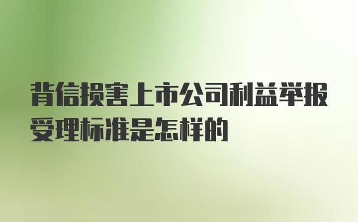 背信损害上市公司利益举报受理标准是怎样的