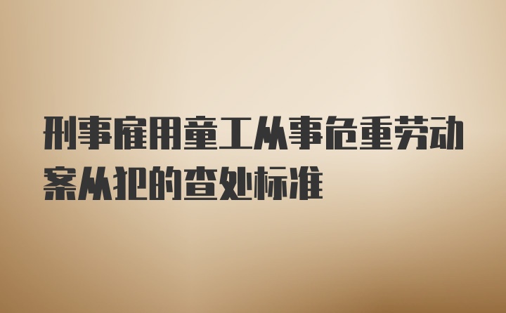 刑事雇用童工从事危重劳动案从犯的查处标准