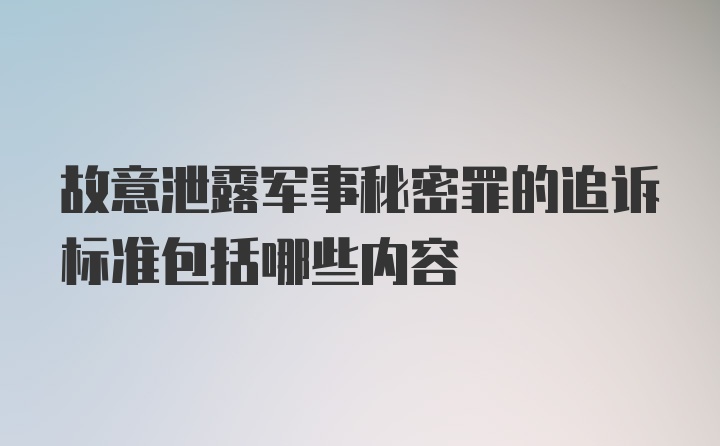 故意泄露军事秘密罪的追诉标准包括哪些内容