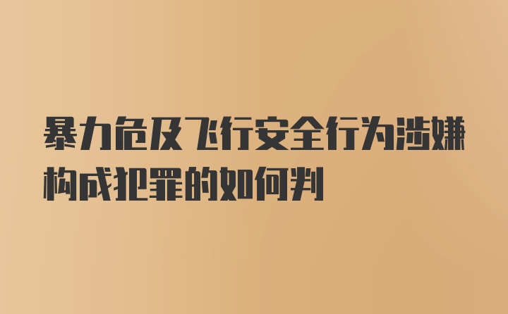 暴力危及飞行安全行为涉嫌构成犯罪的如何判