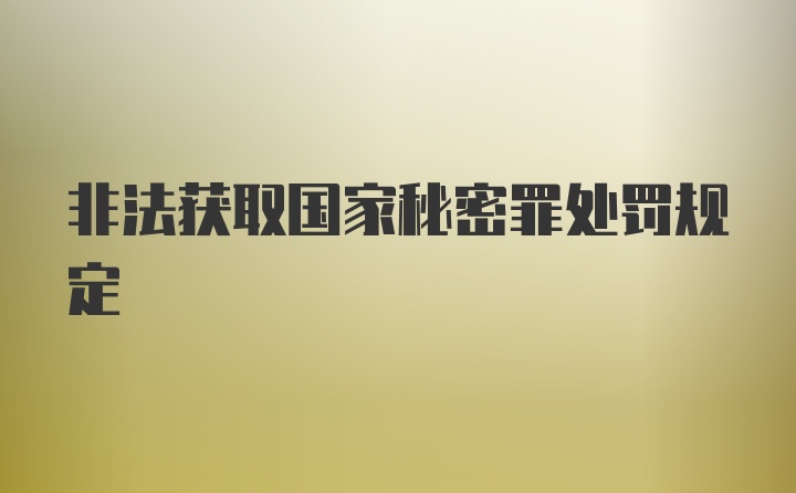 非法获取国家秘密罪处罚规定