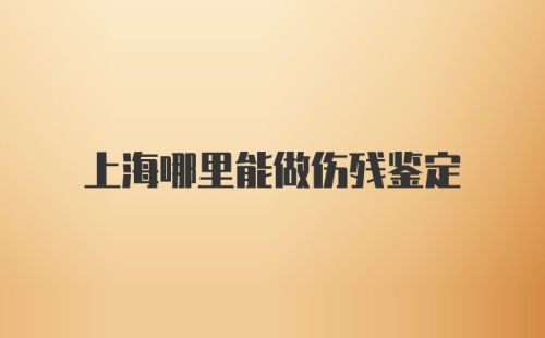 上海哪里能做伤残鉴定