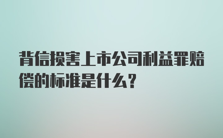 背信损害上市公司利益罪赔偿的标准是什么？