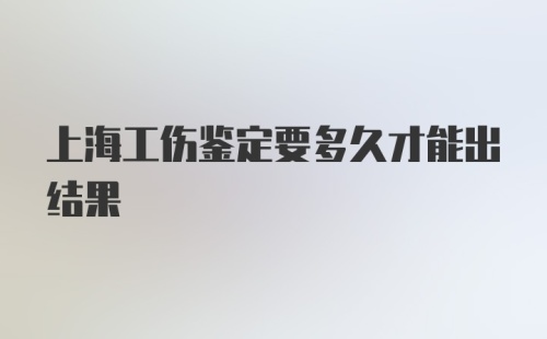 上海工伤鉴定要多久才能出结果