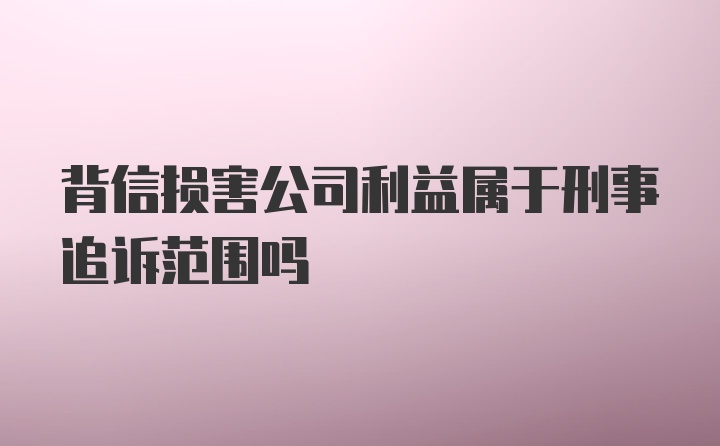 背信损害公司利益属于刑事追诉范围吗