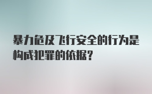 暴力危及飞行安全的行为是构成犯罪的依据？