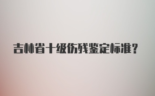 吉林省十级伤残鉴定标准？