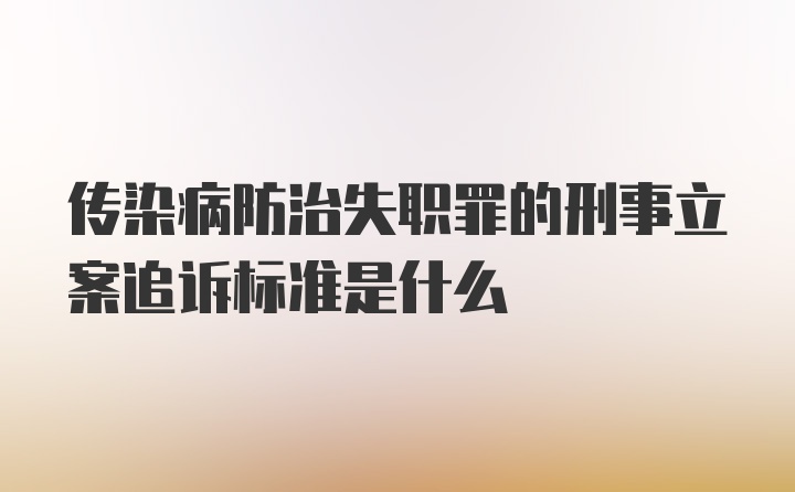 传染病防治失职罪的刑事立案追诉标准是什么