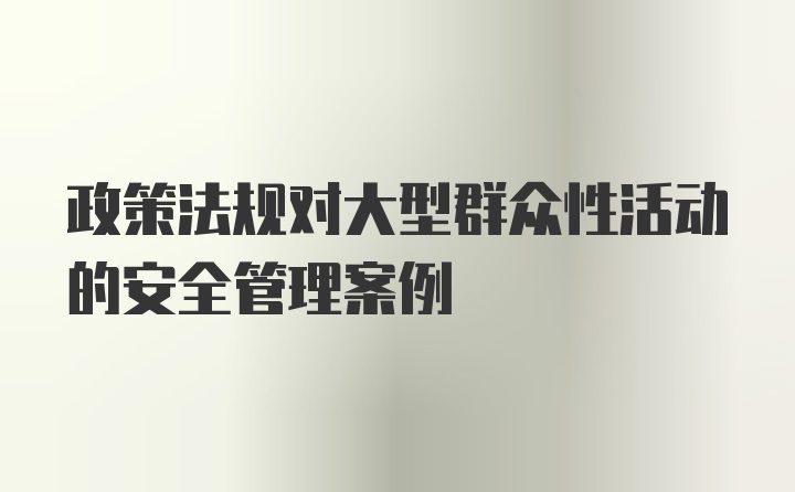 政策法规对大型群众性活动的安全管理案例