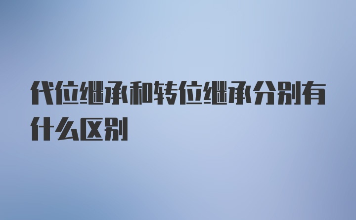 代位继承和转位继承分别有什么区别