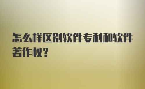 怎么样区别软件专利和软件著作权？