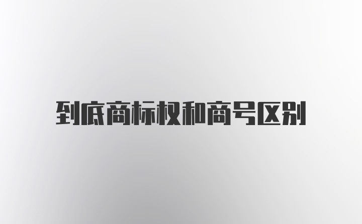 到底商标权和商号区别