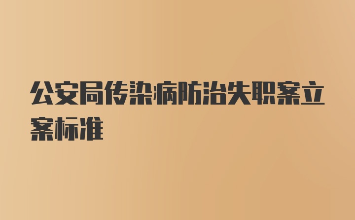 公安局传染病防治失职案立案标准