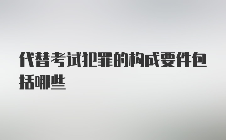 代替考试犯罪的构成要件包括哪些