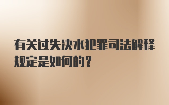 有关过失决水犯罪司法解释规定是如何的？