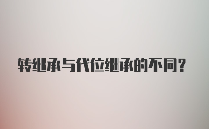 转继承与代位继承的不同？