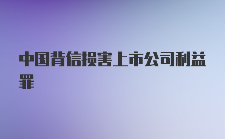 中国背信损害上市公司利益罪