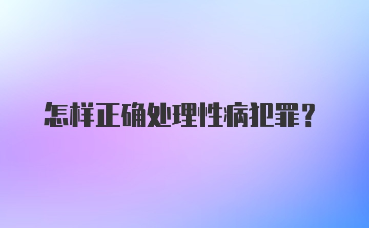 怎样正确处理性病犯罪？