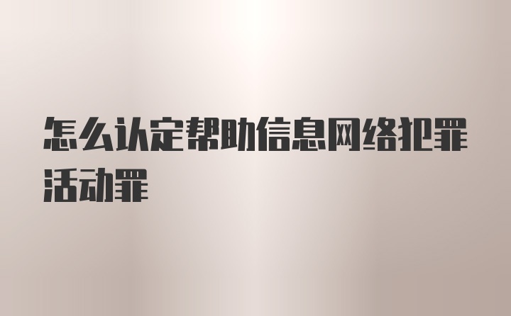 怎么认定帮助信息网络犯罪活动罪