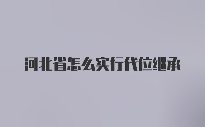 河北省怎么实行代位继承