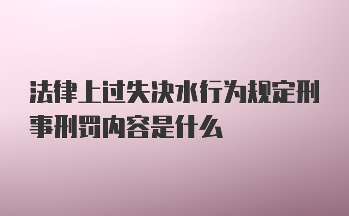 法律上过失决水行为规定刑事刑罚内容是什么