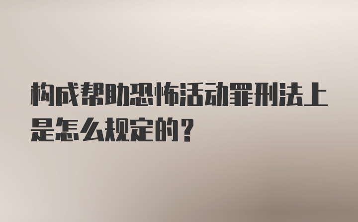 构成帮助恐怖活动罪刑法上是怎么规定的？