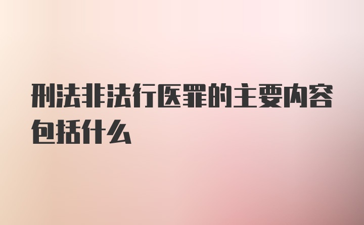 刑法非法行医罪的主要内容包括什么