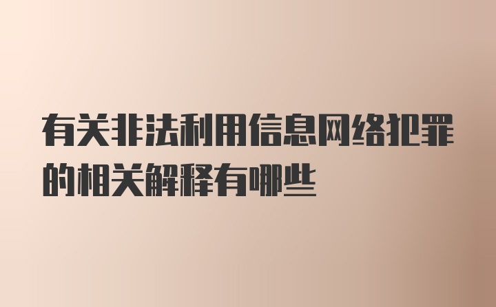 有关非法利用信息网络犯罪的相关解释有哪些