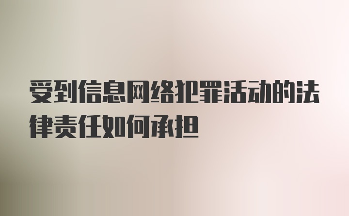 受到信息网络犯罪活动的法律责任如何承担