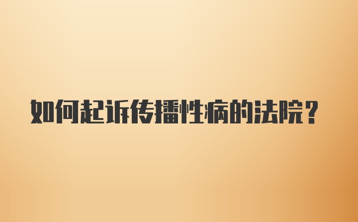 如何起诉传播性病的法院？