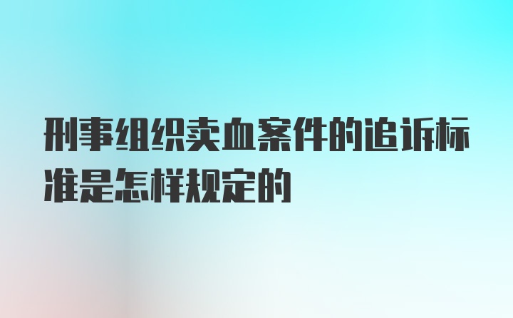 刑事组织卖血案件的追诉标准是怎样规定的