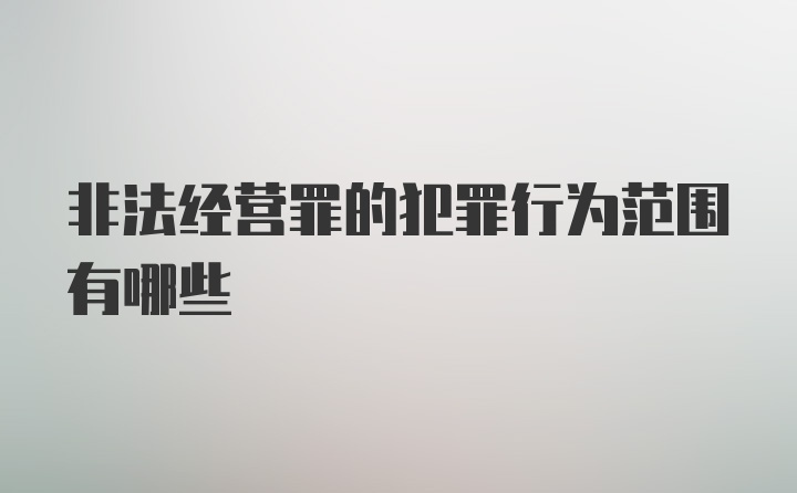 非法经营罪的犯罪行为范围有哪些