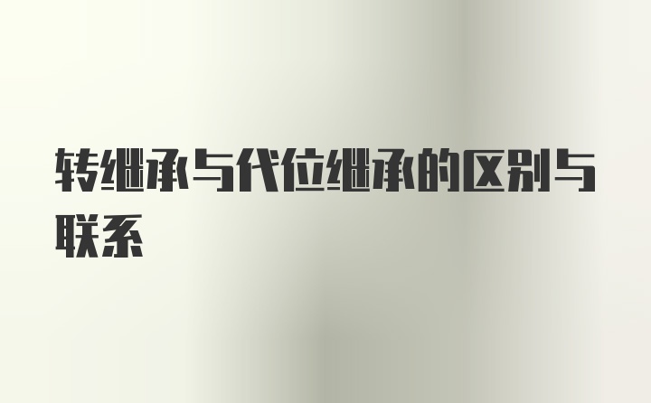 转继承与代位继承的区别与联系