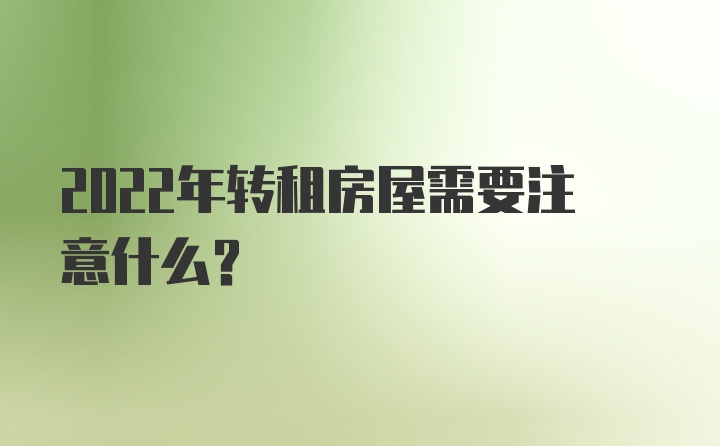 2022年转租房屋需要注意什么？