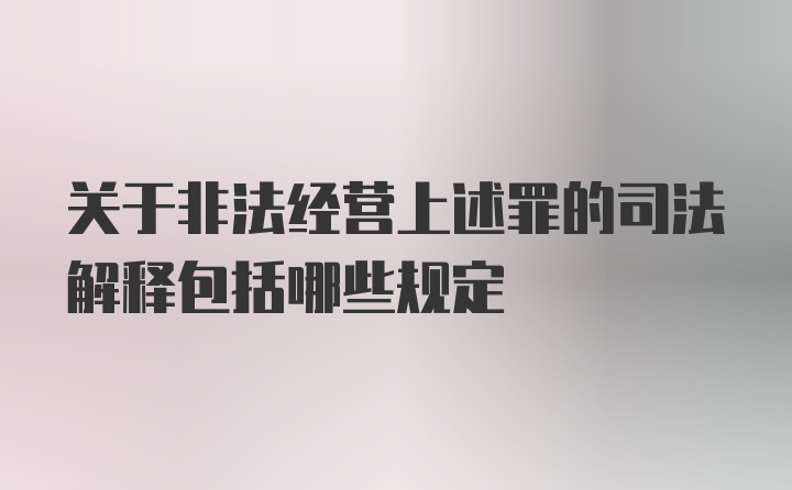 关于非法经营上述罪的司法解释包括哪些规定