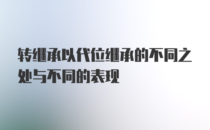 转继承以代位继承的不同之处与不同的表现