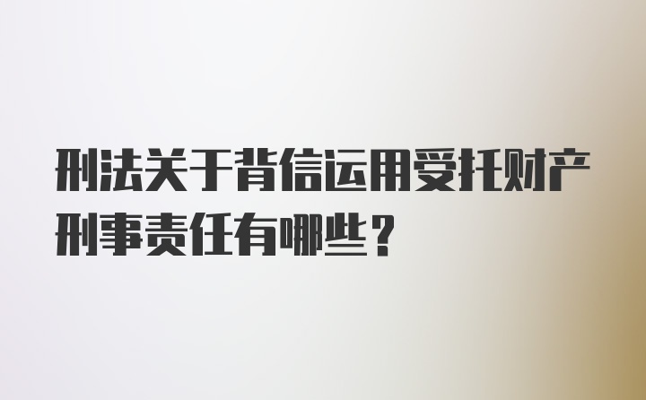 刑法关于背信运用受托财产刑事责任有哪些?