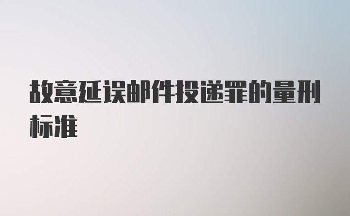 故意延误邮件投递罪的量刑标准