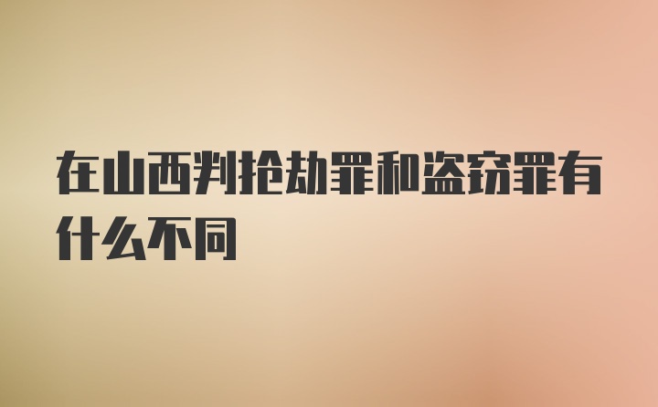 在山西判抢劫罪和盗窃罪有什么不同